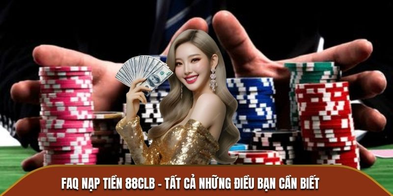 FAQ nạp tiền 88CLB - Tất cả những điều bạn cần biết