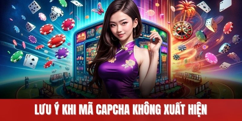 Lưu ý khi mã Capcha không xuất hiện